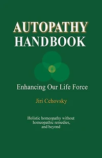 Autopathy Handbook: Enhancing Our Life Force - Holistic homeopathy without homeopathic remedies, and beyond