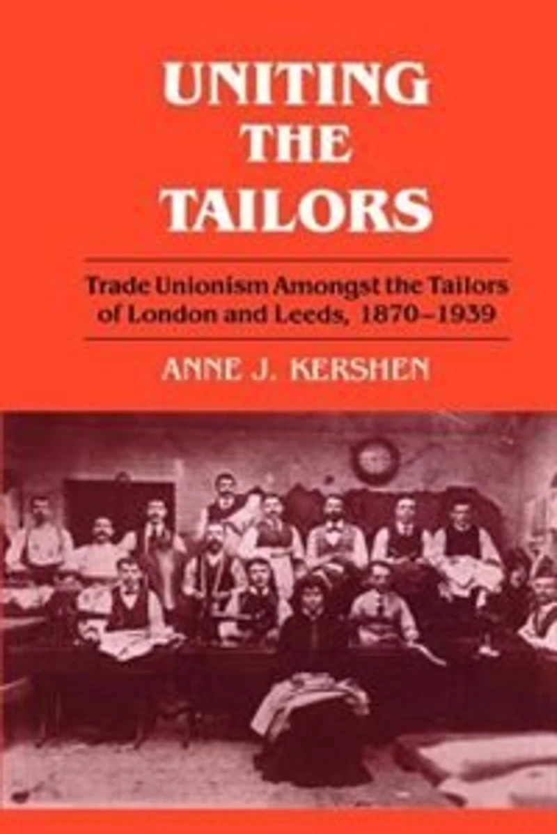 Uniting The Tailors: Trade Unionism Amoungst Tailors Of London And Leeds 1870-1939