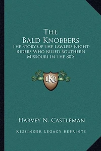 The Bald Knobbers: The Story Of The Lawless Night-Riders Who Ruled Southern Missouri In The 80'S