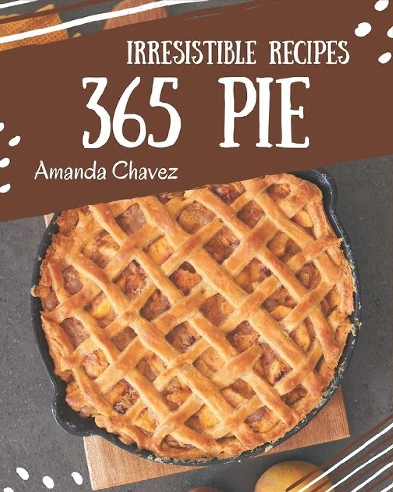 365 Irresistible Pie Recipes: Discover Pie Cookbook NOW!