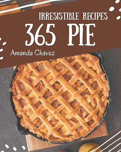 365 Irresistible Pie Recipes: Discover Pie Cookbook NOW!
