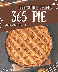 365 Irresistible Pie Recipes: Discover Pie Cookbook NOW!