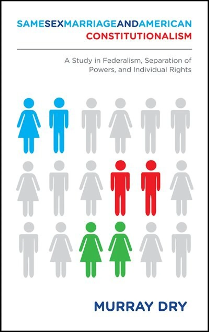 Same-sex Marriage And American Constitutionalism: A Study Federalism, Separation Of Powers, Individual Rights