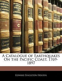 A Catalogue of Earthquakes on the Pacific Coast, 1769-1897 (Classic Reprint)