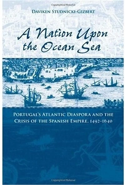 A Nation upon the Ocean Sea: Portugal's Atlantic Diaspora and Crisis of Spanish Empire, 1492-1640