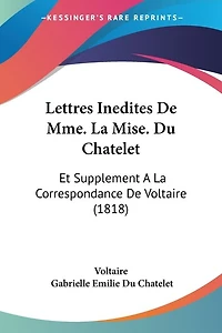 Lettres Inedites De Mme. La Mise. Du Chatelet: Et Supplement A La Correspondance De Voltaire (1818)