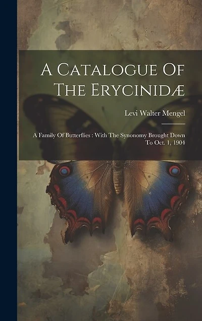 A Catalogue Of The Erycinidæ: A Family Of Butterflies: With The Synonomy Brought Down To Oct. 1