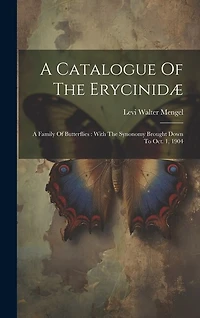 A Catalogue Of The Erycinidæ: A Family Of Butterflies: With The Synonomy Brought Down To Oct. 1