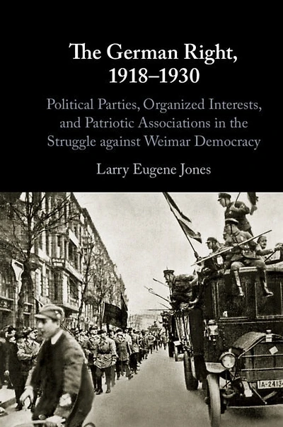 the German Right, 1918–1930: Political Parties, Organized Interests, and Patriotic Associations Struggle against Weimar Democracy