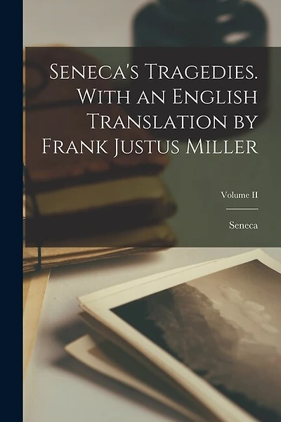 Seneca's Tragedies. With an English Translation by Frank Justus Miller; Volume II