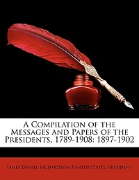 A Compilation of the Messages and Papers Presidents, 1789-1908: 1897-1902