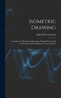 Isometric Drawing: A Treatise On Mechanical Illustrating Dealing With Typical Constructions and Outlining; a Course in the Art