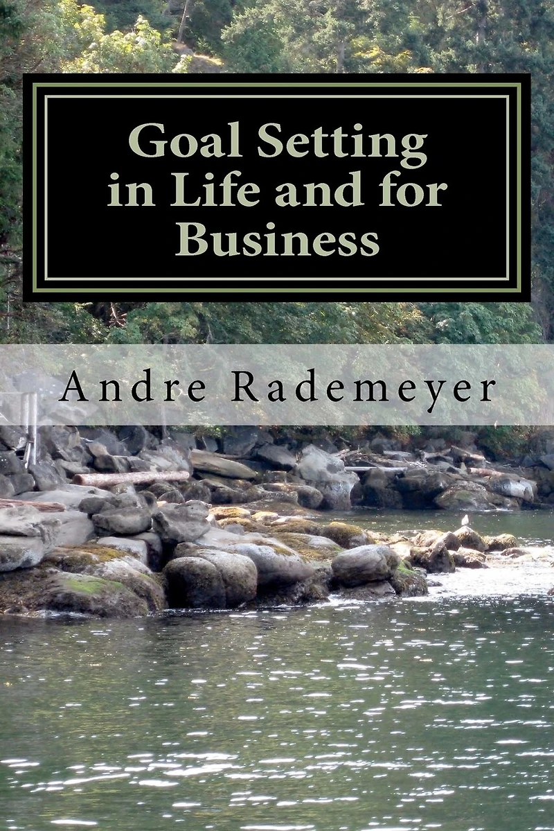 Goal Setting in Life and for Business: A guide on how to improve the quality of your life and/or your business