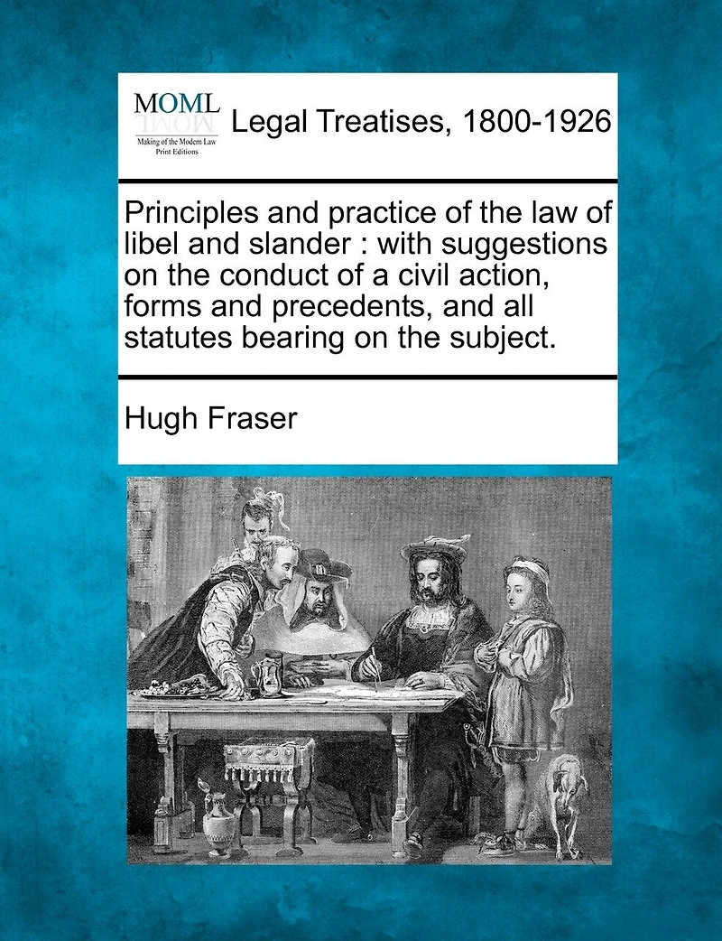 Principles and practice of the law of libel and slander: with suggestions on the conduct of a civil action, forms and precedents