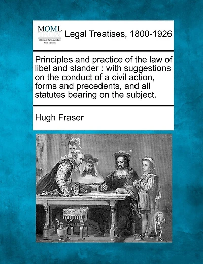 Principles and practice of the law of libel and slander: with suggestions on the conduct of a civil action, forms and precedents