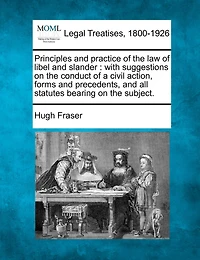 Principles and practice of the law of libel and slander: with suggestions on the conduct of a civil action, forms and precedents