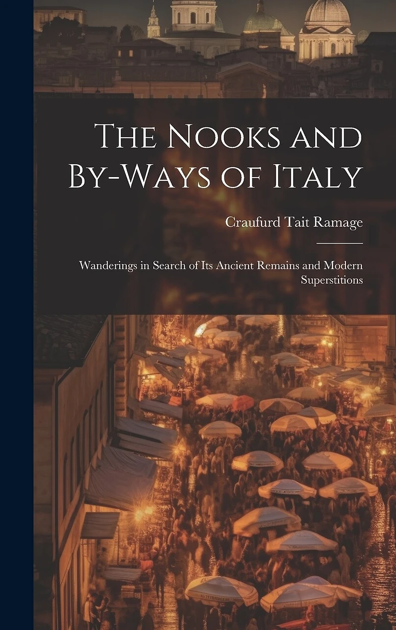 The Nooks and By-Ways of Italy: Wanderings in Search of Its Ancient Remains and Modern Superstitions