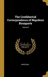 The Confidential Correspondence of Napoleon Bonaparte; Volume II