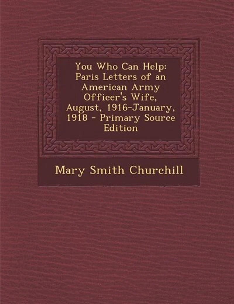 You Who Can Help: Paris Letters of an American Army Officer's Wife, August, 1916 January, 1918 (Classic Reprint)