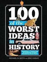 100 of the Worst Ideas History: Humanity's Thundering Brainstorms Turned Blundering Brain Farts