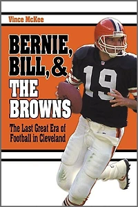 Bernie, Bill, And The Browns: The Last Great Era Of Football In Cleveland