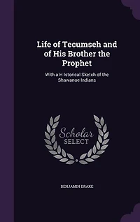 Life of Tecumseh and of His Brother the Prophet: With a H Istorical Sketch of the Shawanoe Indians