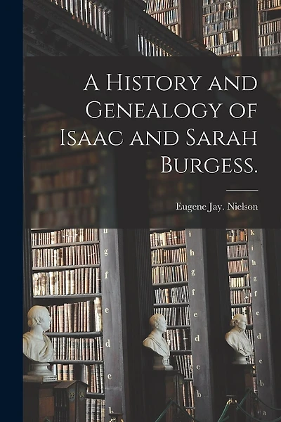 A History and Genealogy of Isaac and Sarah Burgess.