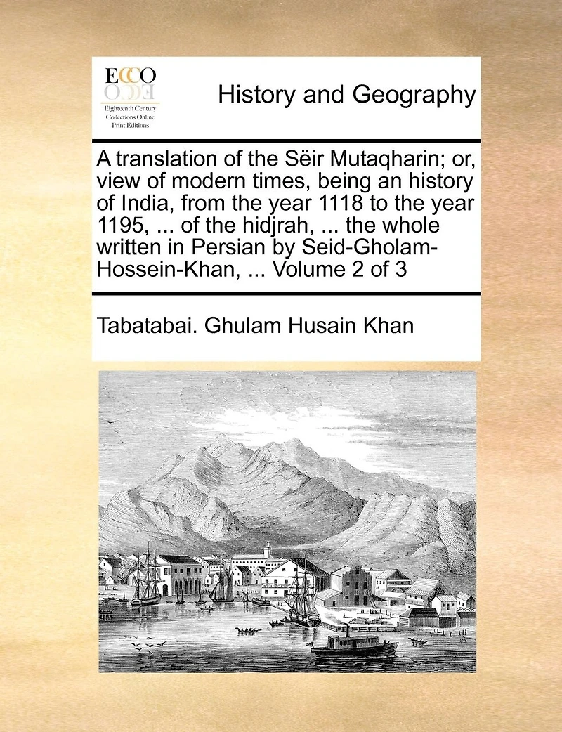 A Translation of the Sëir Mutaqharin; or, View Modern Times, Being an History India, From Year 1118 to 1195, ... Hidjrah, Whole Written Persian by Seid-Gholam-Hossein-Khan, 3; Volume 2