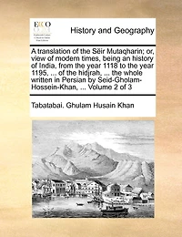 A Translation of the Sëir Mutaqharin; or, View Modern Times, Being an History India, From Year 1118 to 1195, ... Hidjrah, Whole Written Persian by Seid-Gholam-Hossein-Khan, 3; Volume 2