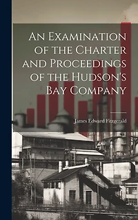 An Examination of the Charter and Proceedings of the Hudson's Bay Company