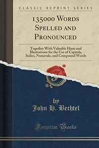 135000 Words Spelled and Pronounced: Together With Valuable Hints and Illustrations for the Use of Capitals, Italics, Numerals, and Comp