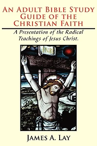 An Adult Bible Study Guide of the Christian Faith: A Presentation of the Radical Teachings of Jesus Christ.
