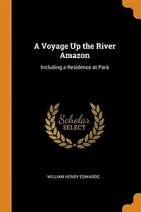 A Voyage Up the River Amazon: Including a Residence at Pará