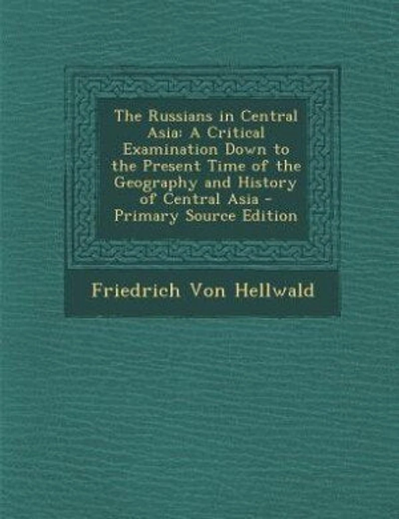 the Russians Central Asia: A Critical Examination Down to Present Time of Geography and History Asia