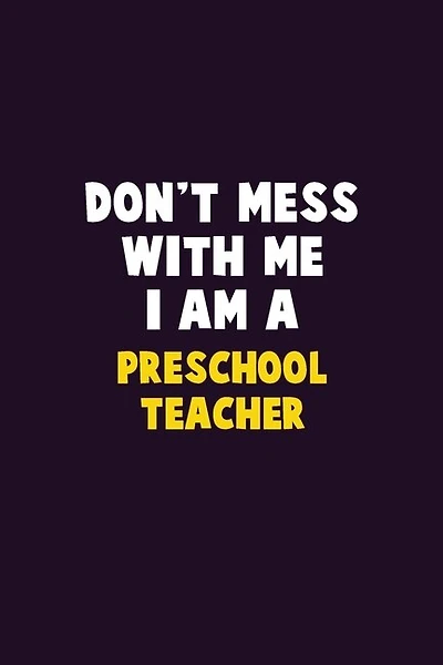 Don't Mess With Me, I Am A Preschool Teacher: 6X9 Career Pride 120 pages Writing Notebooks