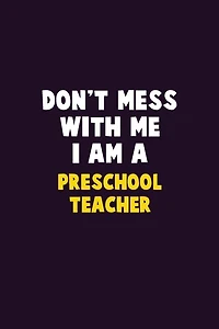 Don't Mess With Me, I Am A Preschool Teacher: 6X9 Career Pride 120 pages Writing Notebooks