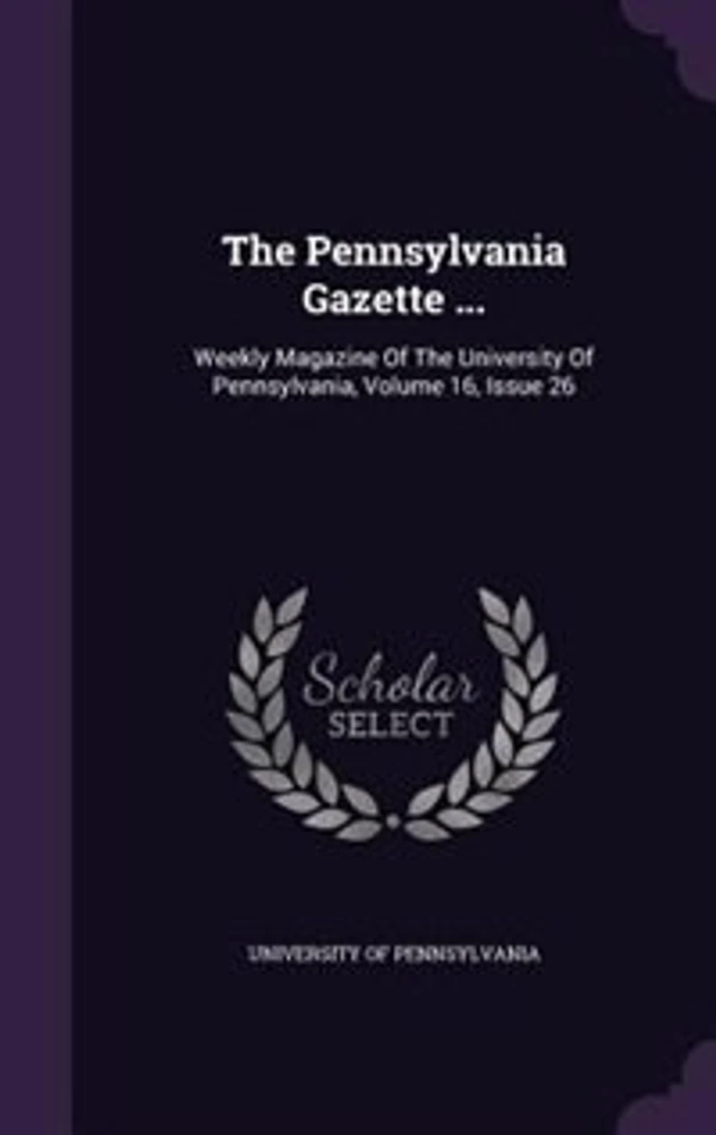 The Pennsylvania Gazette ...: Weekly Magazine Of The University Of Pennsylvania, Volume 16