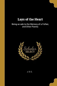 Lays of the Heart: Being an ode to the Memory of a Father, and Other Poems