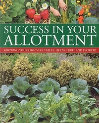 Success in your Allotment: Growing your own vegetables, herbs, fruit and flowers