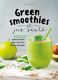 Green smoothies et jus santé: 50 boissons gourmandes pour booster votre énergie