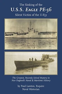The Sinking of the U. S. S. Eagle PE-56, Silent Victim of the U-853: The Greatest, Recently Solved Mystery in New England's Naval and Maritime History