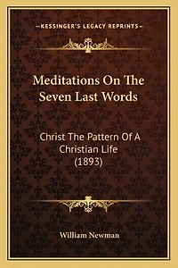 Meditations On The Seven Last Words: Christ The Pattern Of A Christian Life (1893)