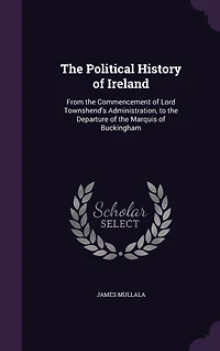 The Political History of Ireland: From the Commencement of Lord Townshend's Administration, to the Departure of the Marquis of Buckingham
