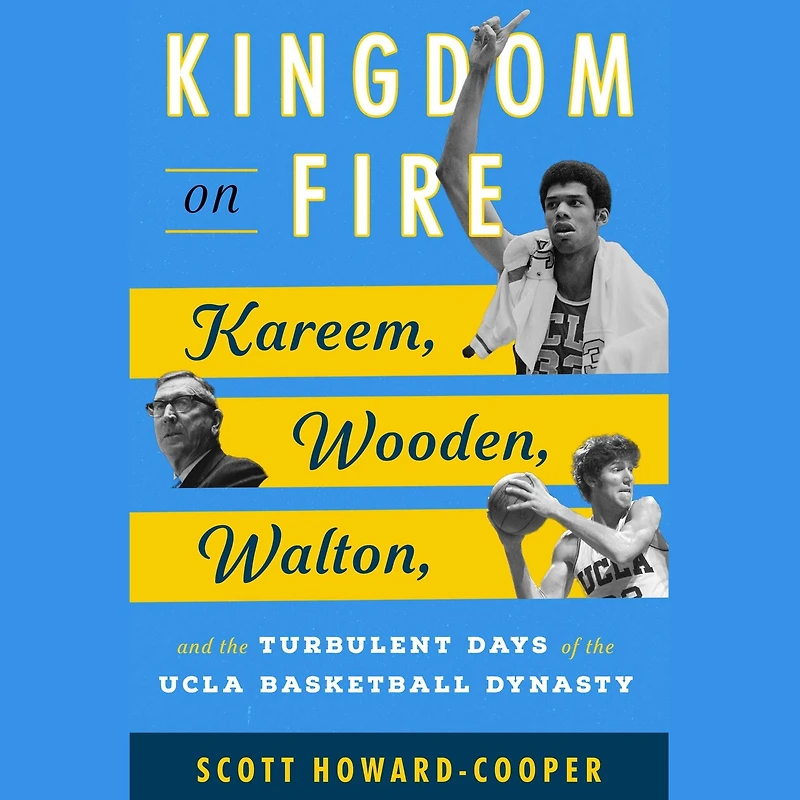 Kingdom on Fire: Kareem, Wooden, Walton, and the Turbulent Days of the UCLA Basketball Dynasty
