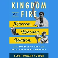 Kingdom on Fire: Kareem, Wooden, Walton, and the Turbulent Days of the UCLA Basketball Dynasty