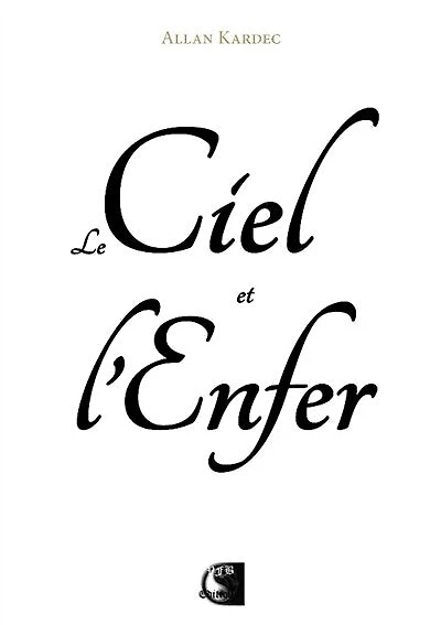 Le ciel et l'enfer ou La justice divine selon le spiritisme: contenant l'examen comparé des doctrines sur le passage de la vie corporelle à la vie spirituelle, les peines et les récompenses futures, les anges et les démons, les peines éternelles, etc.