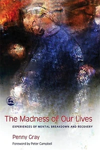 The Madness of Our Lives: Experiences Mental Breakdown and Recovery