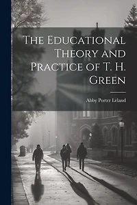The Educational Theory and Practice of T. H. Green