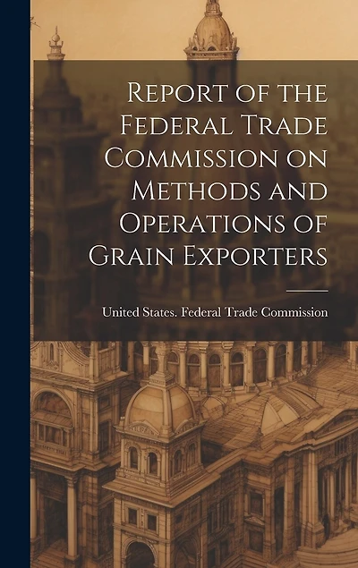 Report of the Federal Trade Commission on Methods and Operations of Grain Exporters