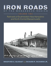 Iron Roads of the Monadnock Region: Railroads Southwestern New Hampshire and North-Central Massachusetts: Volume I